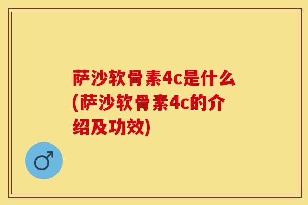 萨沙软骨素4c是什么(萨沙软骨素4c的介绍及功效)