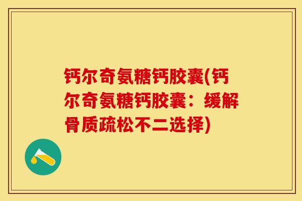 钙尔奇氨糖钙胶囊(钙尔奇氨糖钙胶囊：缓解骨质疏松不二选择)