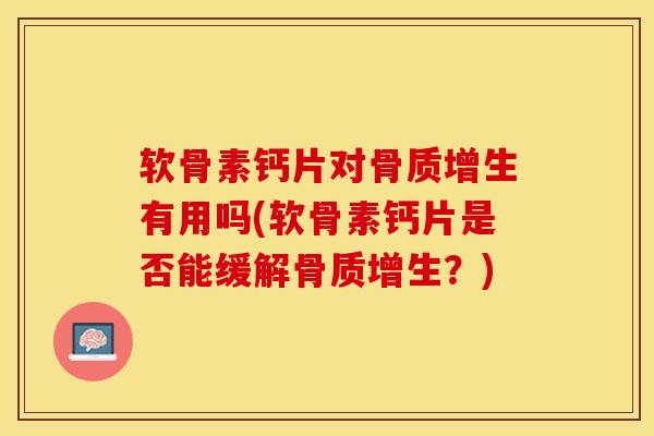 软骨素钙片对骨质增生有用吗(软骨素钙片是否能缓解骨质增生？)