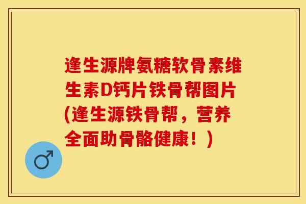 逢生源牌氨糖软骨素维生素D钙片铁骨帮图片(逢生源铁骨帮，营养全面助骨骼健康！)