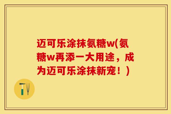 迈可乐涂抹氨糖w(氨糖w再添一大用途，成为迈可乐涂抹新宠！)
