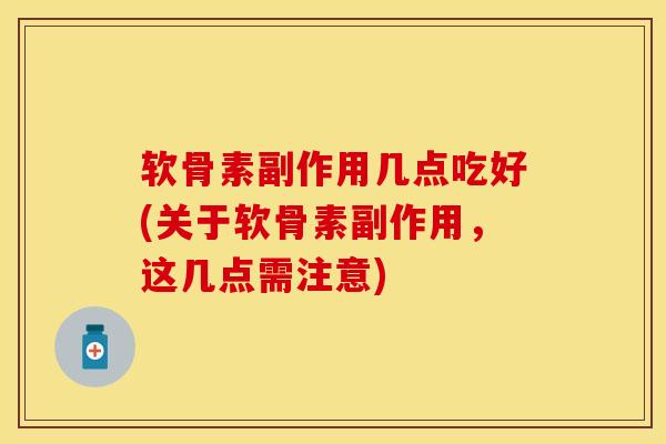 软骨素副作用几点吃好(关于软骨素副作用，这几点需注意)