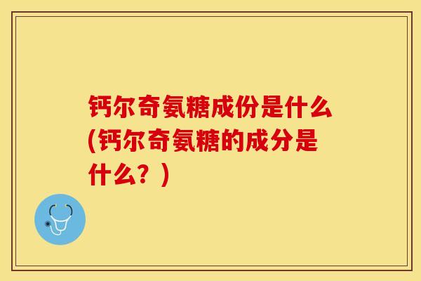 钙尔奇氨糖成份是什么(钙尔奇氨糖的成分是什么？)