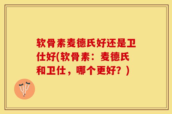 软骨素麦德氏好还是卫仕好(软骨素：麦德氏和卫仕，哪个更好？)