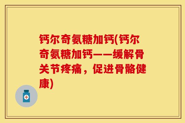 钙尔奇氨糖加钙(钙尔奇氨糖加钙——缓解骨关节疼痛，促进骨骼健康)