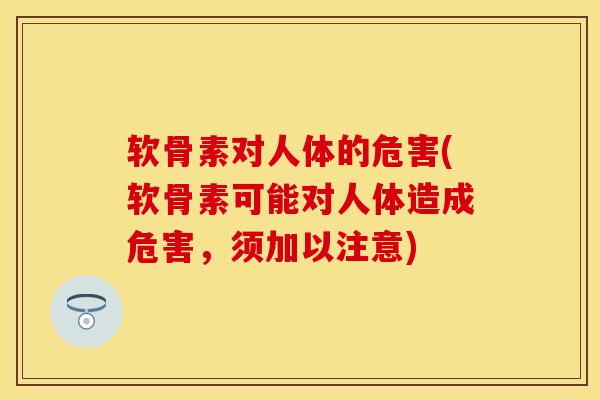 软骨素对人体的危害(软骨素可能对人体造成危害，须加以注意)