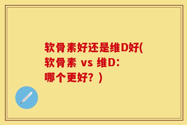 软骨素好还是维D好(软骨素 vs 维D：哪个更好？)