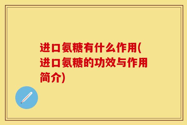 进口氨糖有什么作用(进口氨糖的功效与作用简介)