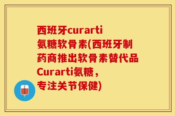 西班牙curarti氨糖软骨素(西班牙制药商推出软骨素替代品Curarti氨糖,专注关节保健) 西班牙curarti氨糖软骨素(西班牙制药商推出软骨素替代品Curarti氨糖,专注关节保健)