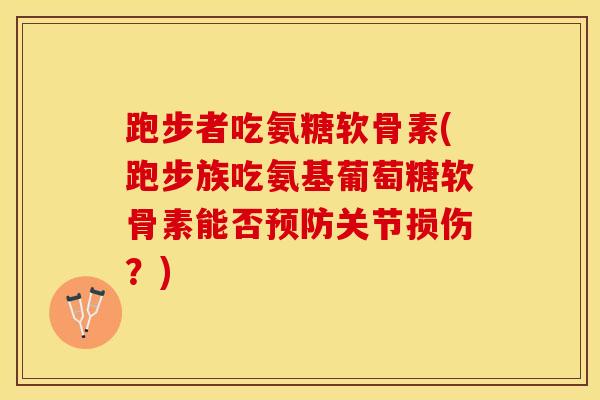跑步者吃氨糖软骨素(跑步族吃氨基葡萄糖软骨素能否预防关节损伤？)