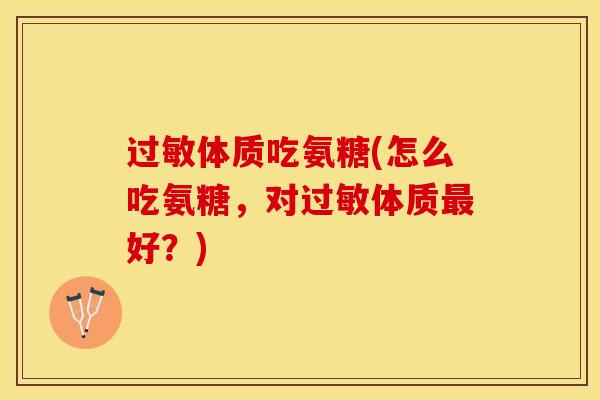 体质吃氨糖(怎么吃氨糖，对体质好？)