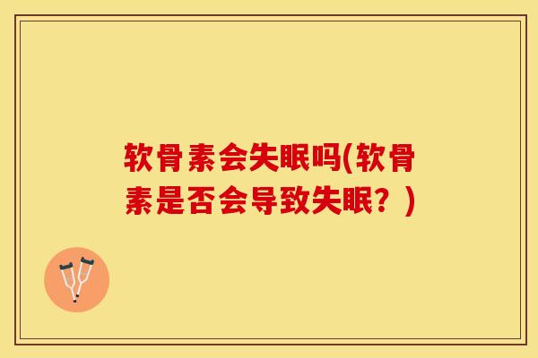软骨素会失眠吗(软骨素是否会导致失眠？)