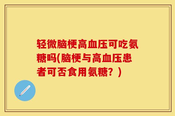 轻微脑梗高可吃氨糖吗(脑梗与高患者可否食用氨糖？)