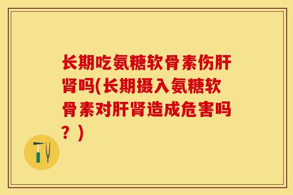 长期吃氨糖软骨素伤吗(长期摄入氨糖软骨素对造成危害吗？)