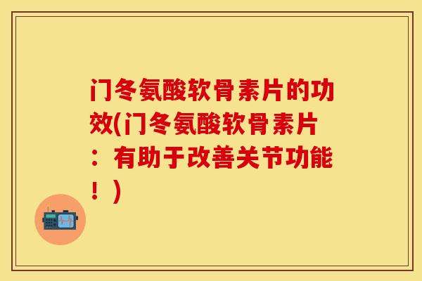 门冬氨酸软骨素片的功效(门冬氨酸软骨素片:有助于改善关节功能!) 门冬氨酸软骨素片的功效(门冬氨酸软骨素片:有助于改善关节功能!)