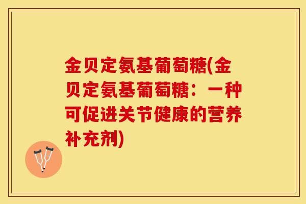 金贝定氨基葡萄糖(金贝定氨基葡萄糖：一种可促进关节健康的营养补充剂)