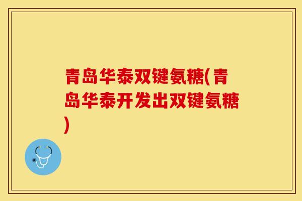 青岛华泰双键氨糖(青岛华泰开发出双键氨糖) 青岛华泰双键氨糖(青岛华泰开发出双键氨糖)