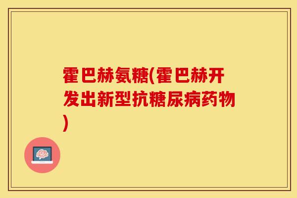 霍巴赫氨糖(霍巴赫开发出新型抗糖尿病药物)