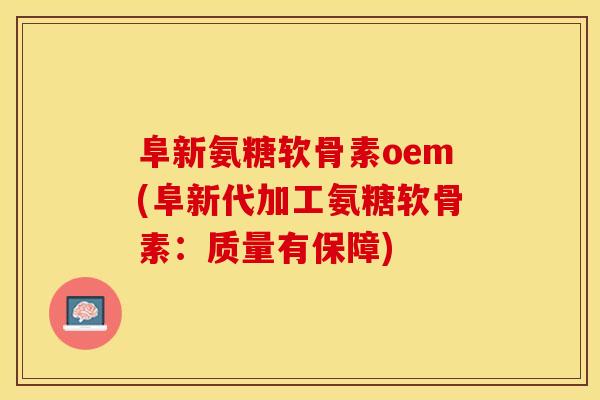 阜新氨糖软骨素oem(阜新代加工氨糖软骨素：质量有保障)