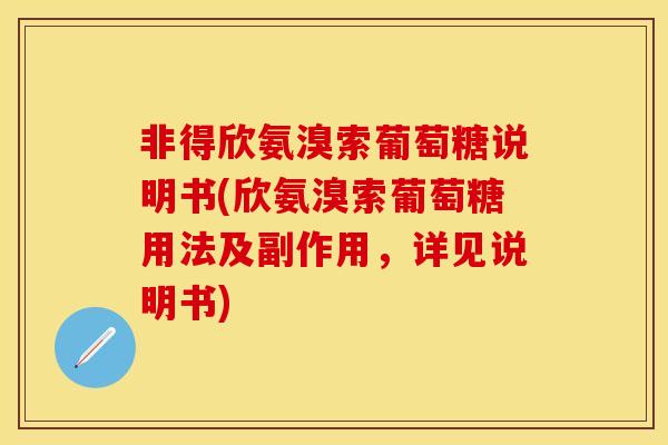 非得欣氨溴索葡萄糖说明书(欣氨溴索葡萄糖用法及副作用,详见说明书) 非得欣氨溴索葡萄糖说明书(欣氨溴索葡萄糖用法及副作用,详见说明书)
