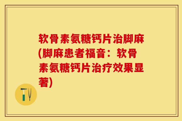 软骨素氨糖钙片治脚麻(脚麻患者福音：软骨素氨糖钙片治疗效果显著)