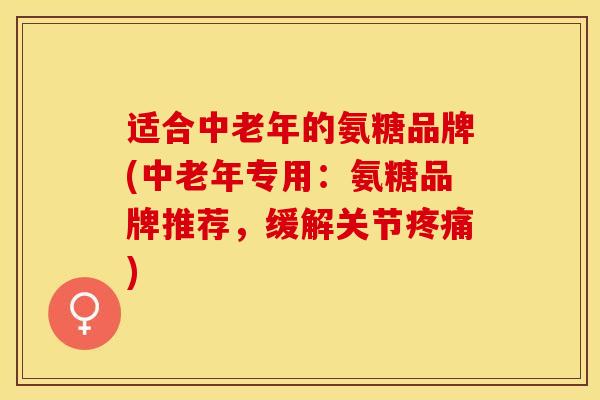 适合中老年的氨糖品牌(中老年专用:氨糖品牌推荐,缓解关节) 适合中老年的氨糖品牌(中老年专用:氨糖品牌推荐,缓解关节)