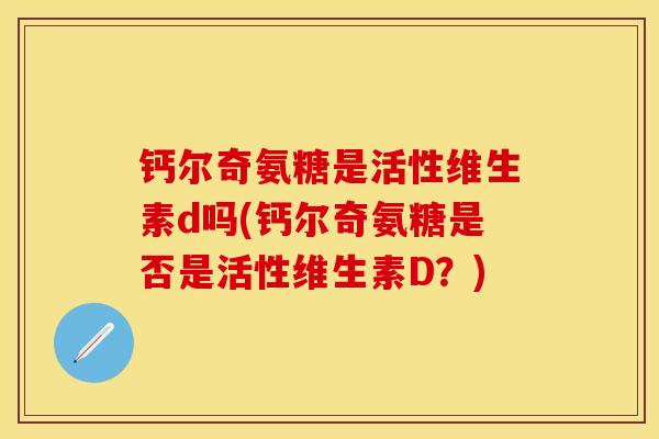 钙尔奇氨糖是活性维生素d吗(钙尔奇氨糖是否是活性维生素D？)