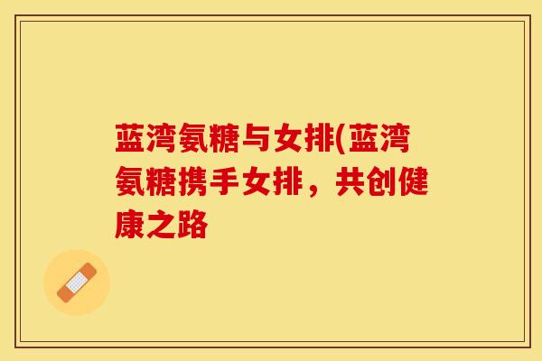 蓝湾氨糖与女排(蓝湾氨糖携手女排，共创健康之路