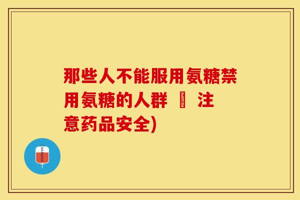 那些人不能服用氨糖禁用氨糖的人群 – 注意药品安全)