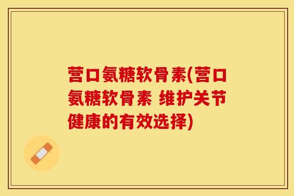 营口氨糖软骨素(营口氨糖软骨素 维护关节健康的有效选择)
