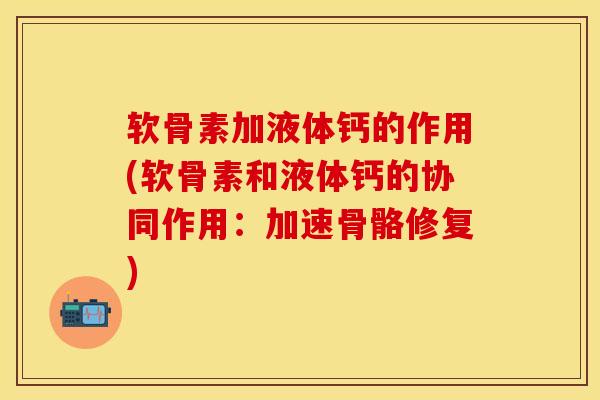 软骨素加液体钙的作用(软骨素和液体钙的协同作用：加速骨骼修复)