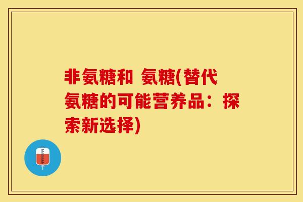 非氨糖和 氨糖(替代氨糖的可能营养品：探索新选择)