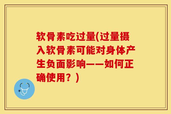 软骨素吃过量(过量摄入软骨素可能对身体产生负面影响——如何正确使用？)