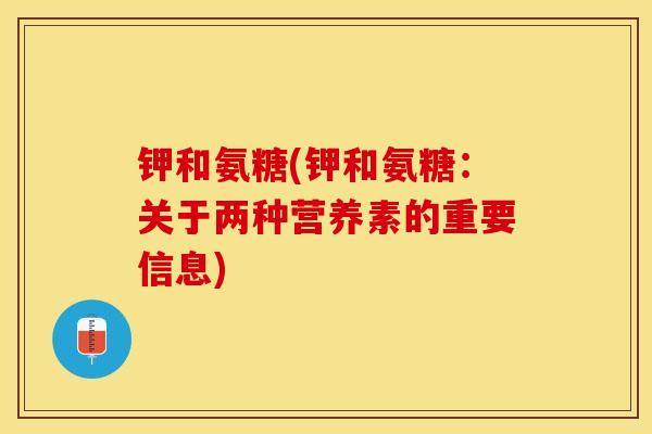 钾和氨糖(钾和氨糖：关于两种营养素的重要信息)