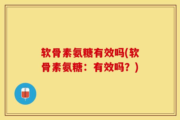 软骨素氨糖有效吗(软骨素氨糖：有效吗？)