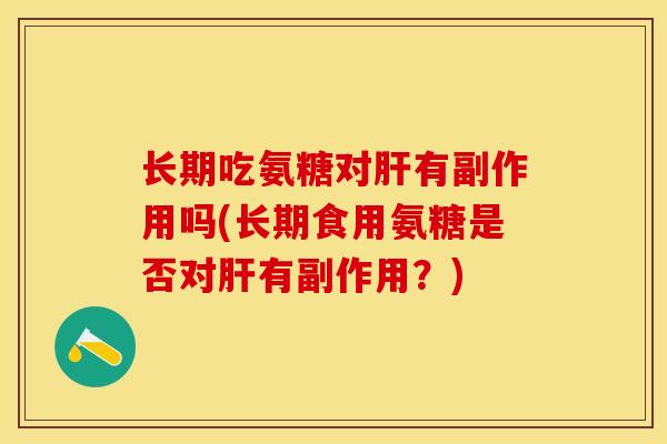 长期吃氨糖对肝有副作用吗(长期食用氨糖是否对肝有副作用？)