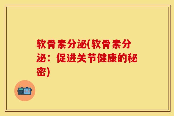 软骨素分泌(软骨素分泌：促进关节健康的秘密)