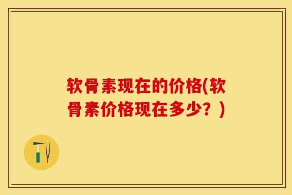 软骨素现在的价格(软骨素价格现在多少？)