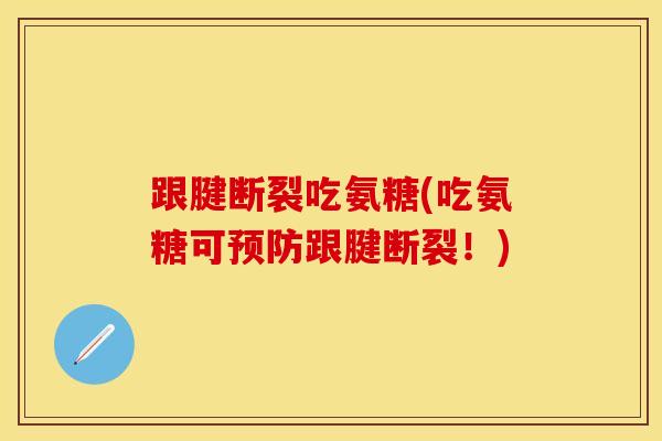 跟腱断裂吃氨糖(吃氨糖可预防跟腱断裂！)