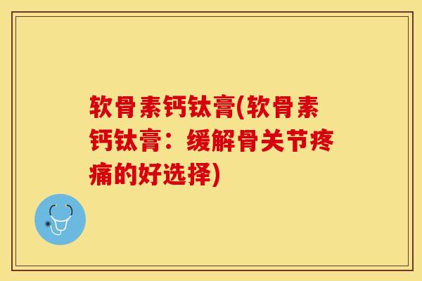 软骨素钙钛膏(软骨素钙钛膏:缓解骨关节的好选择) 软骨素钙钛膏(软骨素钙钛膏:缓解骨关节的好选择)