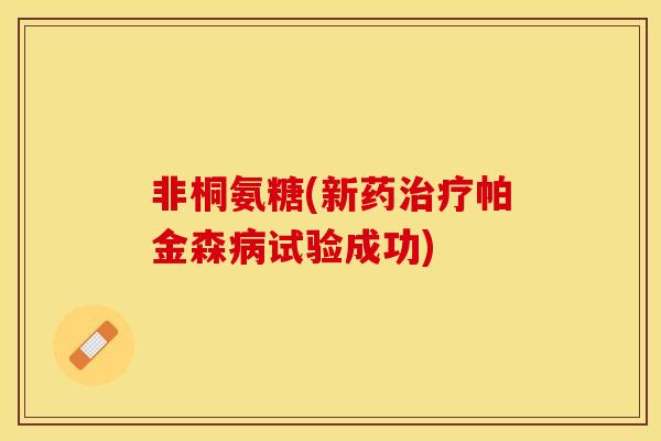 非桐氨糖(新药帕金森试验成功) 非桐氨糖(新药帕金森试验成功)
