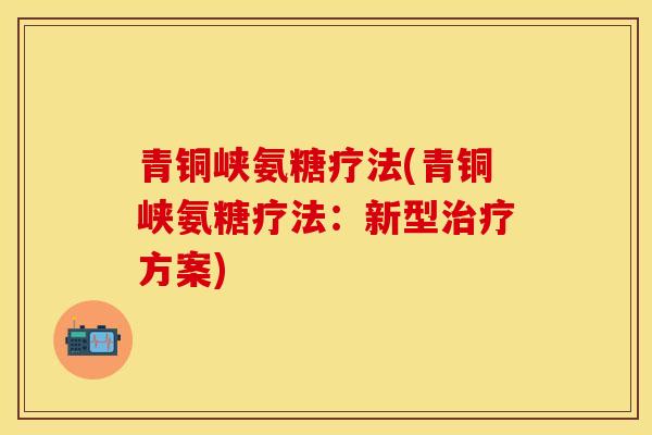 青铜峡氨糖疗法(青铜峡氨糖疗法：新型治疗方案)