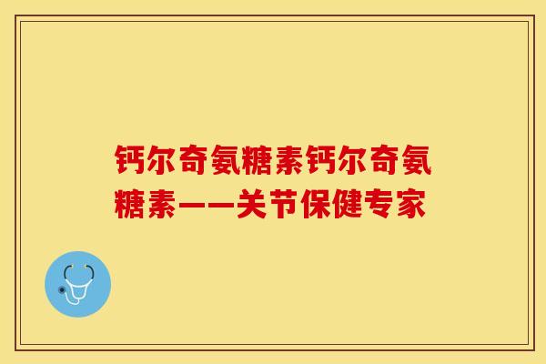 钙尔奇氨糖素钙尔奇氨糖素——关节保健专家