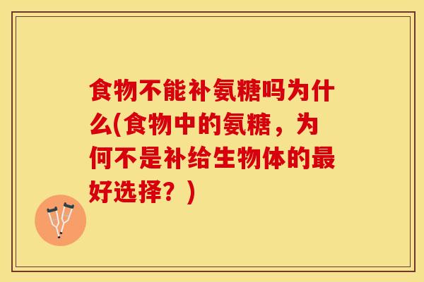 食物不能补氨糖吗为什么(食物中的氨糖,为何不是补给生物体的好选择?) 食物不能补氨糖吗为什么(食物中的氨糖,为何不是补给生物体的好选择?)