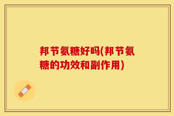 邦节氨糖好吗(邦节氨糖的功效和副作用)