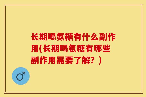 长期喝氨糖有什么副作用(长期喝氨糖有哪些副作用需要了解？)