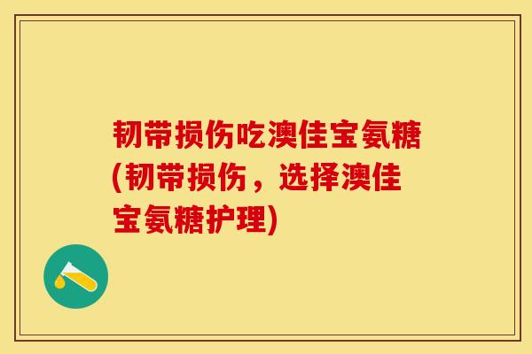 韧带损伤吃澳佳宝氨糖(韧带损伤,选择澳佳宝氨糖护理) 韧带损伤吃澳佳宝氨糖(韧带损伤,选择澳佳宝氨糖护理)