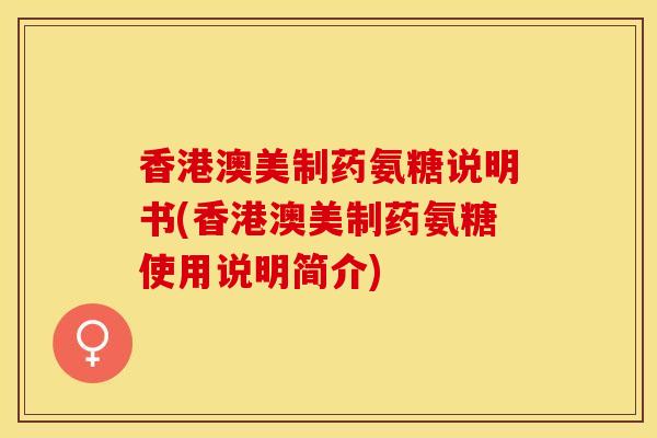 香港澳美制药氨糖说明书(香港澳美制药氨糖使用说明简介)
