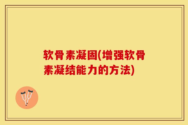 软骨素凝固(增强软骨素凝结能力的方法)