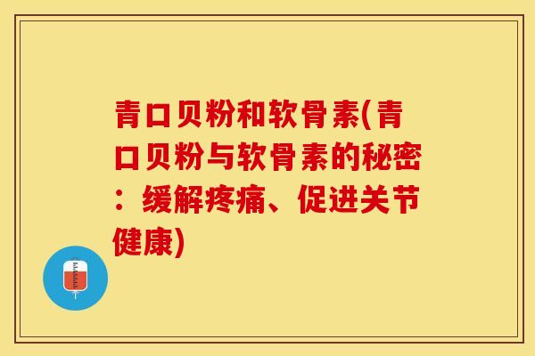 青口贝粉和软骨素(青口贝粉与软骨素的秘密：缓解疼痛、促进关节健康)